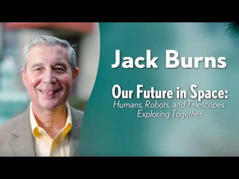 Jack Burns -  Our Future in Space: Humans, Robots, and Telescopes Exploring Together