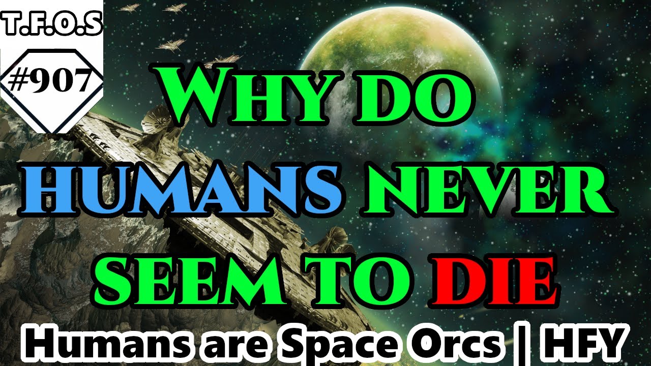 Why do humans never seem to die  | Humans are space Orcs | HFY | TFOS907